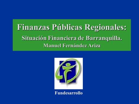 Finanzas Públicas Regionales: Situación Financiera de Barranquilla. Manuel Fernández Ariza Fundesarrollo.