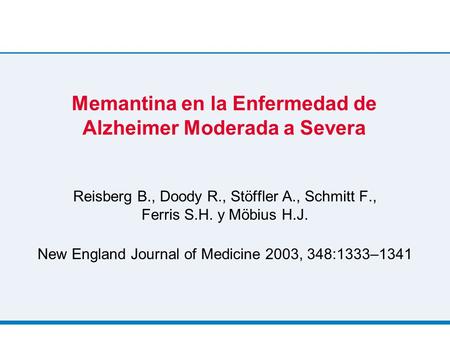 Memantina en la Enfermedad de Alzheimer Moderada a Severa Reisberg B., Doody R., Stöffler A., Schmitt F., Ferris S.H. y Möbius H.J. New England Journal.