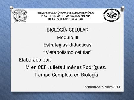 UNIVERSIDAD AUTÓNOMA DEL ESTADO DE MÉXICO PLANTEL “DR. ÁNGEL MA. GARIBAY KINTANA DE LA ESCUELA PREPARATORIA BIOLOGÍA CELULAR Módulo III Estrategias didácticas.