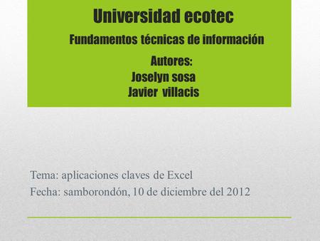 Universidad ecotec Fundamentos técnicas de información Autores: Joselyn sosa Javier villacis Tema: aplicaciones claves de Excel Fecha: samborondón, 10.
