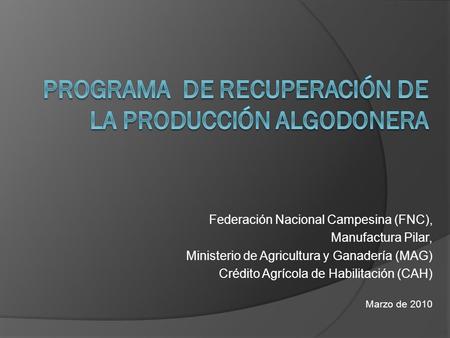 Federación Nacional Campesina (FNC), Manufactura Pilar, Ministerio de Agricultura y Ganadería (MAG) Crédito Agrícola de Habilitación (CAH) Marzo de 2010.