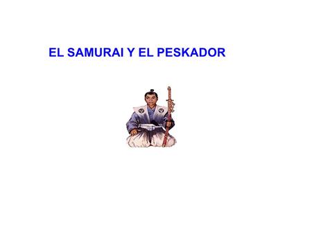 EL SAMURAI Y EL PESKADOR AUSPICIA www.gftaognosticaespiritual.org V.M. KELIUM ZEUS INDUSEUS V.M. SAMAEL JOHAV BATHOR WEOR.