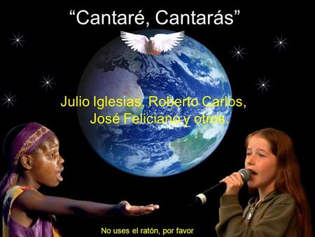 “Cantaré, Cantarás” Julio Iglesias, Roberto Carlos, José Feliciano y otros. No uses el ratón, por favor.