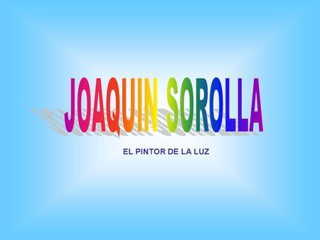JOAQUIN SOROLLA EL PINTOR DE LA LUZ.