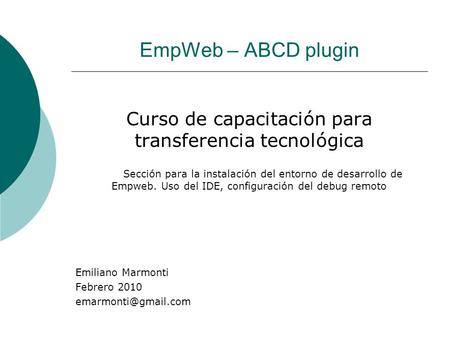 EmpWeb – ABCD plugin Curso de capacitación para transferencia tecnológica Sección para la instalación del entorno de desarrollo de Empweb. Uso del IDE,