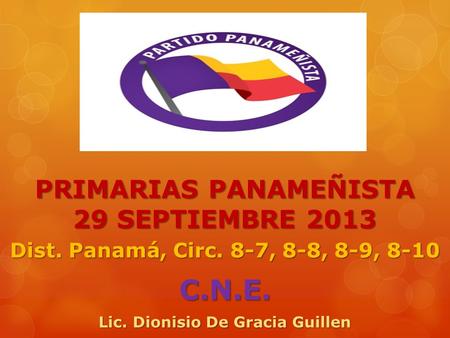 PRIMARIAS PANAMEÑISTA 29 SEPTIEMBRE 2013 Dist. Panamá, Circ. 8-7, 8-8, 8-9, 8-10 C.N.E. Lic. Dionisio De Gracia Guillen.