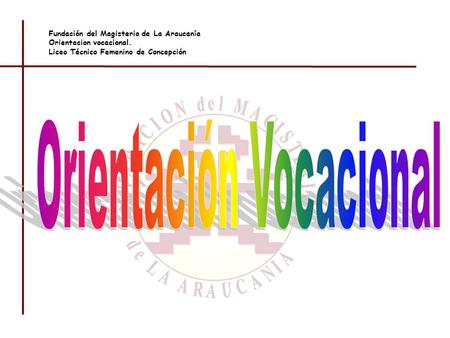 Fundación del Magisterio de La Araucanía Orientacion vocacional. Liceo Técnico Femenino de Concepción.