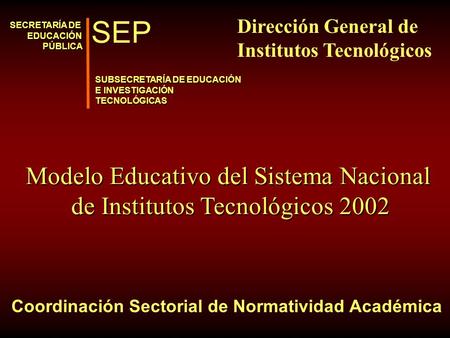 Coordinación Sectorial de Normatividad Académica SECRETARÍA DE EDUCACIÓNPÚBLICA SUBSECRETARÍA DE EDUCACIÓN E INVESTIGACIÓN TECNOLÓGICAS SEP Modelo Educativo.