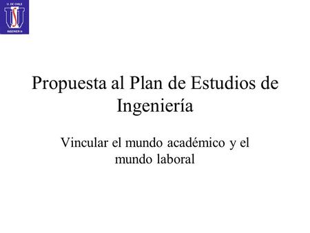 Propuesta al Plan de Estudios de Ingeniería Vincular el mundo académico y el mundo laboral.