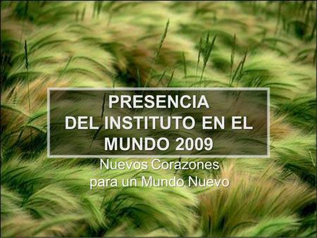 PRESENCIA DEL INSTITUTO EN EL MUNDO 2009 Nuevos Corazones para un Mundo Nuevo.