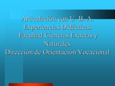 Articulación con U. B. A. Experiencias Didácticas Facultad Ciencias Exactas y Naturales Dirección de Orientación Vocacional.