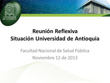 Reunión Reflexiva Situación Universidad de Antioquia Facultad Nacional de Salud Pública Noviembre 12 de 2013.