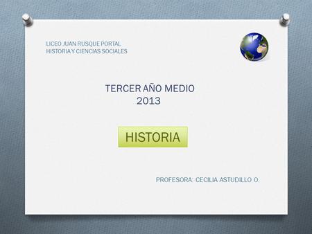 HISTORIA TERCER AÑO MEDIO 2013 PROFESORA: CECILIA ASTUDILLO O.