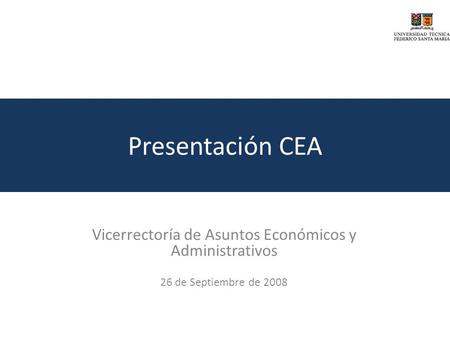 Presentación CEA Vicerrectoría de Asuntos Económicos y Administrativos 26 de Septiembre de 2008.