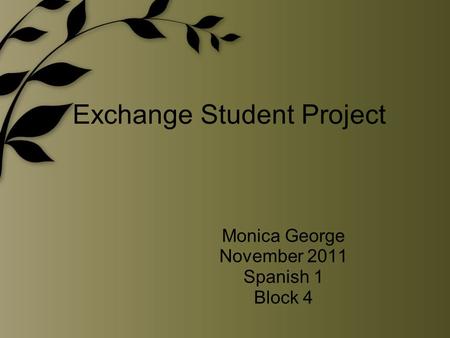Exchange Student Project Monica George November 2011 Spanish 1 Block 4.