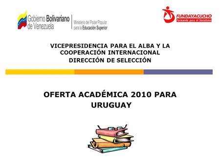 VICEPRESIDENCIA PARA EL ALBA Y LA COOPERACIÓN INTERNACIONAL DIRECCIÓN DE SELECCIÓN OFERTA ACADÉMICA 2010 PARA URUGUAY.