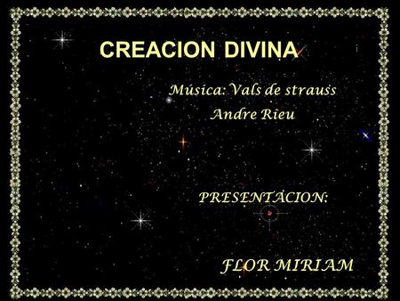 CREACION DIVINA PRESENTACION: FLOR MIRIAM Música: Vals de strauss Andre Rieu.