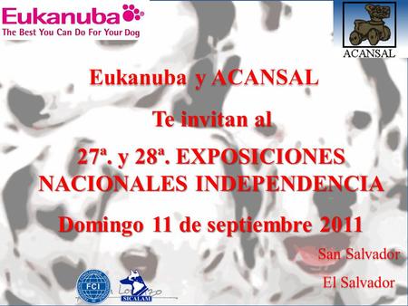 Eukanuba y ACANSAL Te invitan al San Salvador El Salvador 27ª. y 28ª. EXPOSICIONES NACIONALES INDEPENDENCIA Domingo 11 de septiembre 2011.