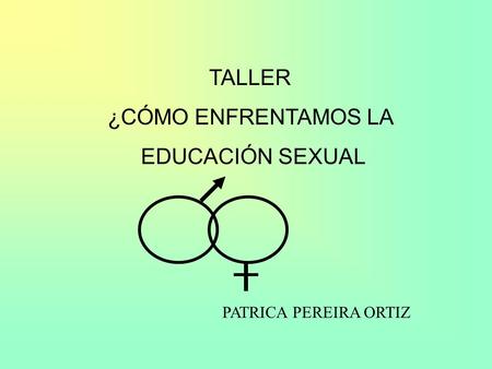 TALLER ¿CÓMO ENFRENTAMOS LA EDUCACIÓN SEXUAL PATRICA PEREIRA ORTIZ.