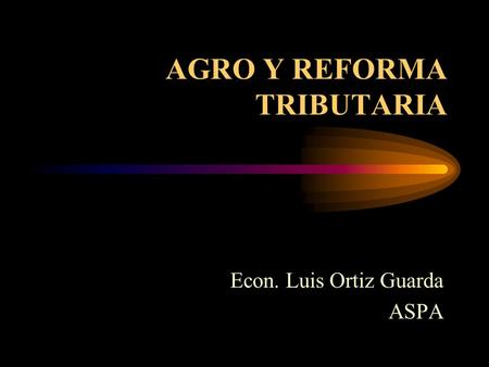 AGRO Y REFORMA TRIBUTARIA Econ. Luis Ortiz Guarda ASPA.