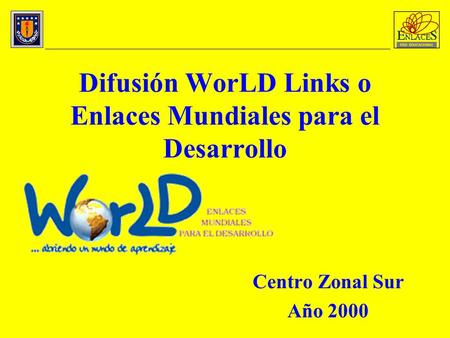 Difusión WorLD Links o Enlaces Mundiales para el Desarrollo Centro Zonal Sur Año 2000.