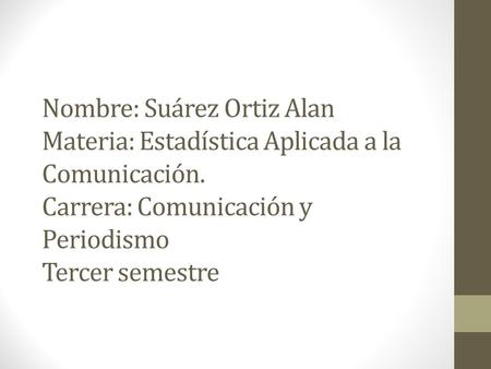 Nombre: Suárez Ortiz Alan Materia: Estadística Aplicada a la Comunicación. Carrera: Comunicación y Periodismo Tercer semestre.
