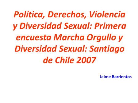 Política, Derechos, Violencia y Diversidad Sexual: Primera encuesta Marcha Orgullo y Diversidad Sexual: Santiago de Chile 2007 Jaime Barrientos.