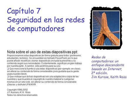 Capítulo 7 Seguridad en las redes de computadores Nota sobre el uso de estas diapositivas ppt: Proporcionamos estas diapositivas de forma gratuita para.