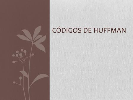 CÓDIGOS DE HUFFMAN. Códigos de Huffman Los códigos de Huffman, que representan caracteres por cadenas de bits de longitud variable, proporcionan alternativas.