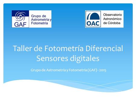Taller de Fotometría Diferencial Sensores digitales Grupo de Astrometría y Fotometría (GAF) - 2015.
