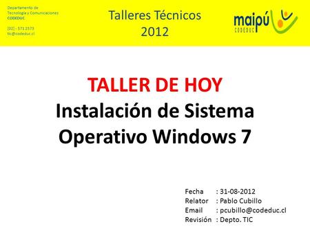 TALLER DE HOY Instalación de Sistema Operativo Windows 7 Talleres Técnicos 2012 Departamento de Tecnología y Comunicaciones CODEDUC [02] - 571 2573