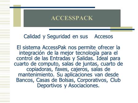 Calidad y Seguridad en sus Accesos El sistema AccessPak nos permite ofrecer la integración de la mejor tecnología para el control de las Entradas y Salidas.