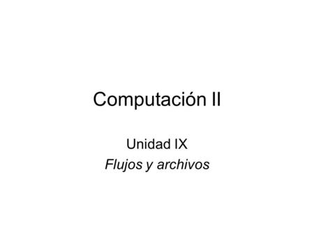 Computación II Unidad IX Flujos y archivos. Presentación de la unidad Objetivos: –Comprender como utilizar el flujo de entrada y salida en C++ –Comprender.