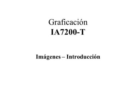Graficación IA7200-T Imágenes – Introducción. Graficación2 Imágenes Definición Formatos de archivos Representación Interna Save: Imágenes-> Archivo Imágenes.