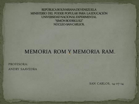MEMORIA ROM Y MEMORIA RAM. PROFESORA: ANDRY SAAVEDRA SAN CARLOS, 14-07-14.