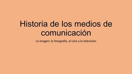 Historia de los medios de comunicación La imagen: la fotografía, el cine y la televisión.