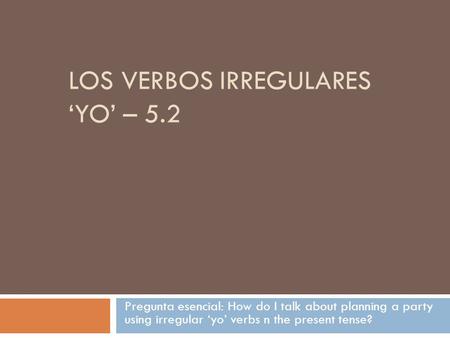 LOS VERBOS IRREGULARES ‘YO’ – 5.2 Pregunta esencial: How do I talk about planning a party using irregular ‘yo’ verbs n the present tense?