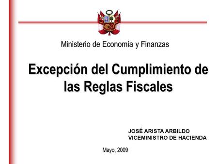Mayo, 2009 Ministerio de Economía y Finanzas Excepción del Cumplimiento de las Reglas Fiscales JOSÉ ARISTA ARBILDO VICEMINISTRO DE HACIENDA.