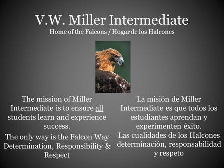 V.W. Miller Intermediate Home of the Falcons / Hogar de los Halcones The mission of Miller Intermediate is to ensure all students learn and experience.