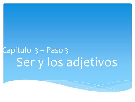 Cap í tulo 3 – Paso 3 Ser y los adjetivos  Students will be able to describe people and things.  Students will be able to talk about things they like.