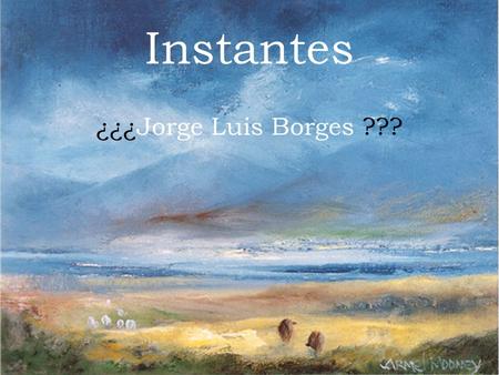 Instantes ¿¿¿Jorge Luis Borges ???.