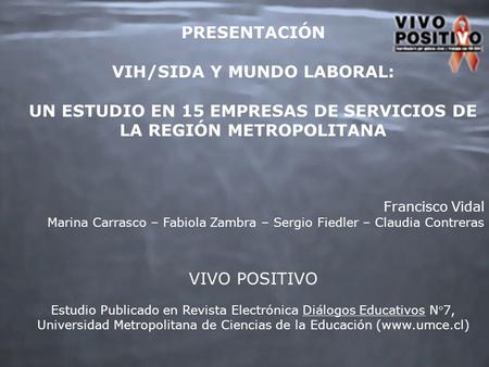 PRESENTACIÓN VIH/SIDA Y MUNDO LABORAL: UN ESTUDIO EN 15 EMPRESAS DE SERVICIOS DE LA REGIÓN METROPOLITANA Francisco Vidal Marina Carrasco – Fabiola Zambra.