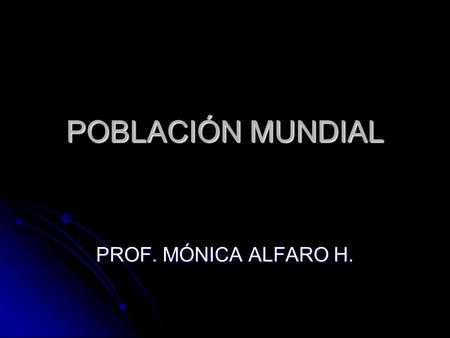 POBLACIÓN MUNDIAL PROF. MÓNICA ALFARO H..