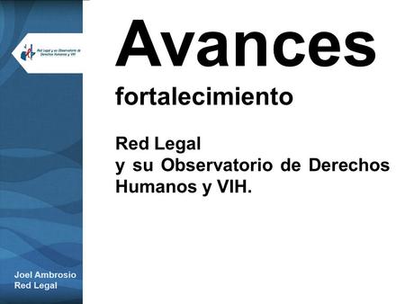Avances fortalecimiento Red Legal y su Observatorio de Derechos Humanos y VIH. Joel Ambrosio Red Legal.