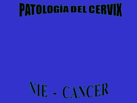 PATOLOGÍA DEL CERVIX NIE - CANCER.