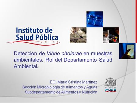 BQ. María Cristina Martínez Sección Microbiología de Alimentos y Aguas Subdepartamento de Alimentos y Nutrición Detección de Vibrio cholerae en muestras.