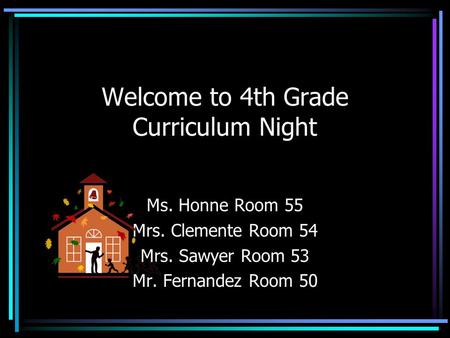 Welcome to 4th Grade Curriculum Night Ms. Honne Room 55 Mrs. Clemente Room 54 Mrs. Sawyer Room 53 Mr. Fernandez Room 50.