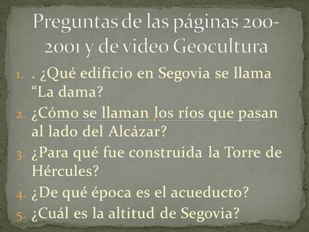 1.. ¿Qué edificio en Segovia se llama “La dama? 2. ¿Cómo se llaman los ríos que pasan al lado del Alcázar? 3. ¿Para qué fue construida la Torre de Hércules?