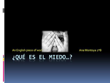 An English piece of work. Ana Montoya 2ºB. Spanish && English El miedo. El miedo es una emoción dolorosa, excitada por la proximidad de un peligro, real.
