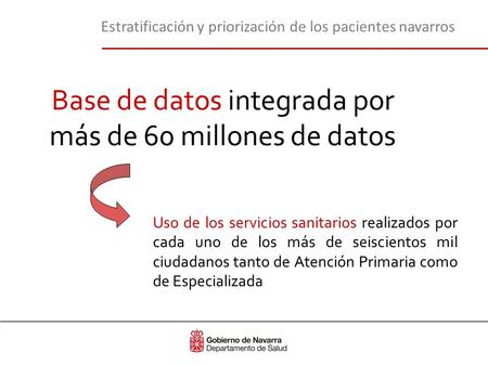 Estratificación y priorización de los pacientes navarros Base de datos integrada por más de 60 millones de datos Uso de los servicios sanitarios realizados.